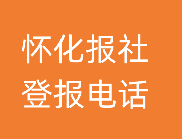 怀化报社登报电话_怀化市登报联系电话