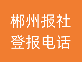 郴州报社登报电话_郴州市登报联系电话