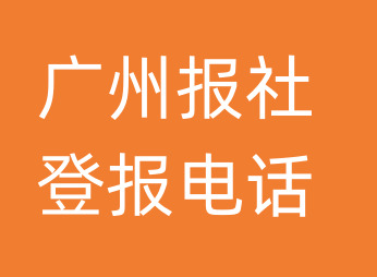 广州报社登报电话_广州市登报联系电话