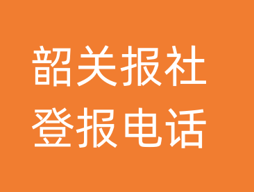 韶关报社登报电话_韶关市登报联系电话