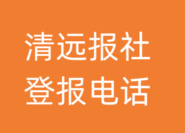 清远报社登报电话_清远市登报联系电话