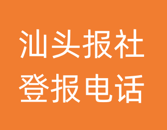 汕头报社登报电话_汕头市登报联系电话