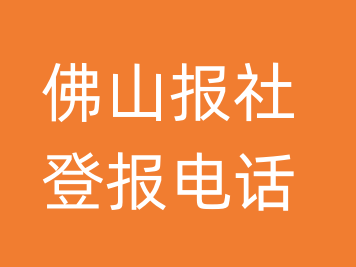 佛山报社登报电话_佛山市登报联系电话