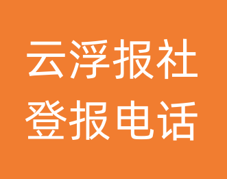 云浮报社登报电话_云浮市登报联系电话