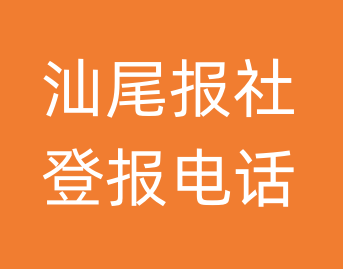 汕尾报社登报电话_汕尾市登报联系电话