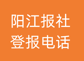 阳江报社登报电话_阳江市登报联系电话