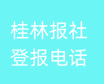 桂林报社登报电话_桂林市登报联系电话