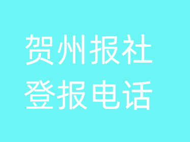 贺州报社登报电话_贺州市登报联系电话