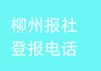 柳州报社登报电话_柳州市登报联系电话