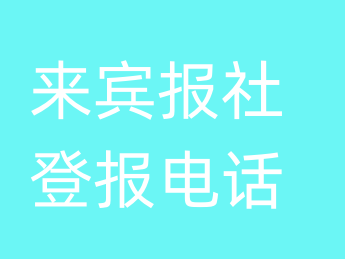 来宾报社登报电话_来宾市登报联系电话