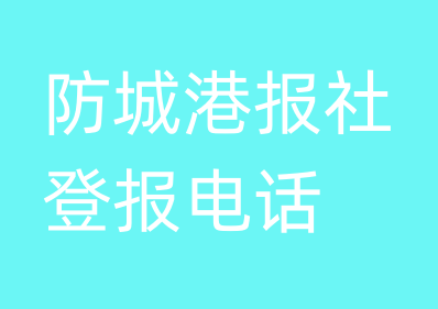 防城港报社登报电话_防城港市登报联系电话