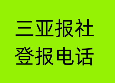 三亚报社登报电话_三亚市登报联系电话