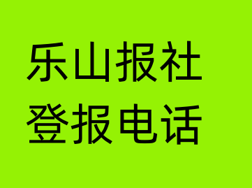 乐山报社登报电话_乐山市登报联系电话