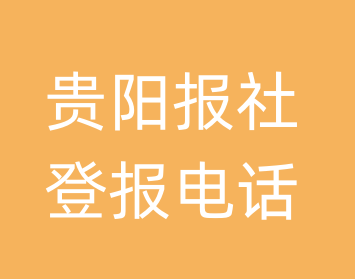 贵阳报社登报电话_贵阳市登报联系电话