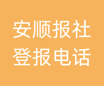 安顺报社登报电话_安顺市登报联系电话