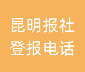 昆明报社登报电话_昆明市登报联系电话