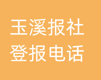 玉溪报社登报电话_玉溪市登报联系电话