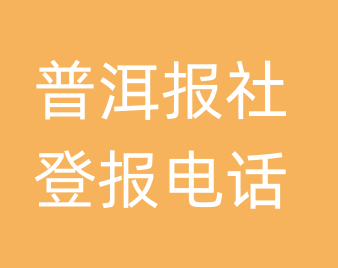 普洱报社登报电话_普洱市登报联系电话