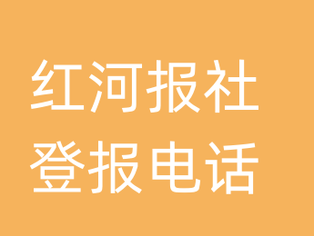 红河报社登报电话_红河市登报联系电话