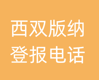 西双版纳报社登报电话_西双版纳市登报联系电话