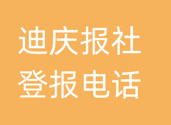 迪庆报社登报电话_迪庆市登报联系电话