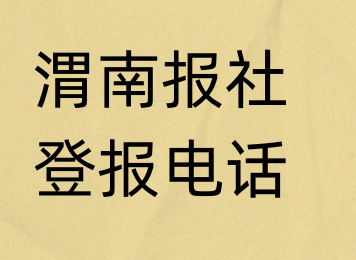 渭南报社登报电话_渭南市登报联系电话